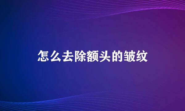怎么去除额头的皱纹