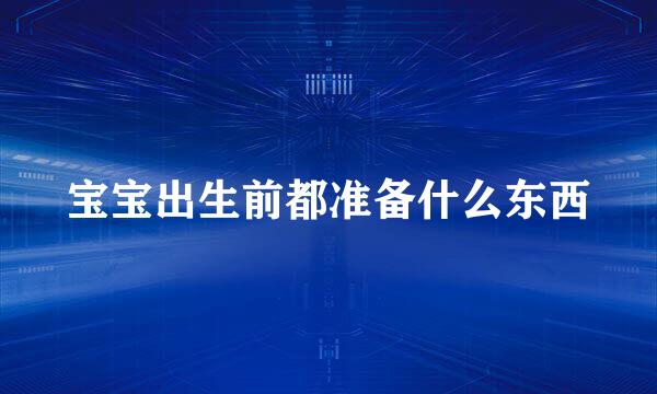 宝宝出生前都准备什么东西