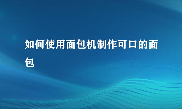 如何使用面包机制作可口的面包