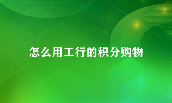 怎么用工行的积分购物