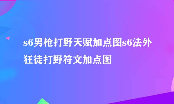 s6男枪打野天赋加点图s6法外狂徒打野符文加点图