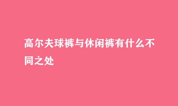 高尔夫球裤与休闲裤有什么不同之处