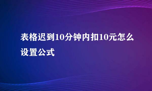 表格迟到10分钟内扣10元怎么设置公式