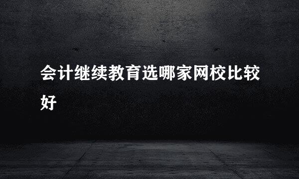 会计继续教育选哪家网校比较好