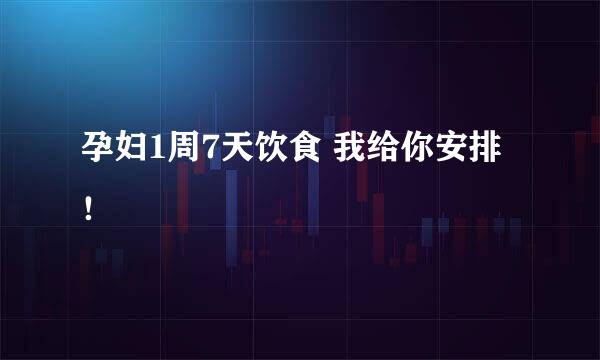孕妇1周7天饮食 我给你安排！