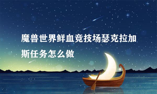 魔兽世界鲜血竞技场瑟克拉加斯任务怎么做