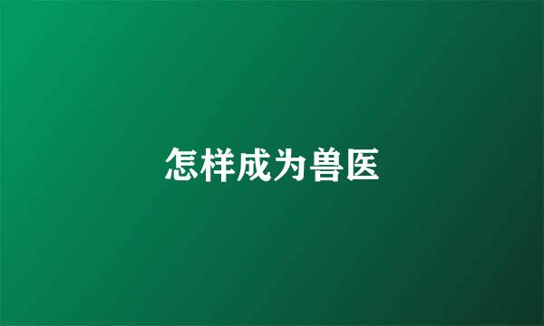 怎样成为兽医