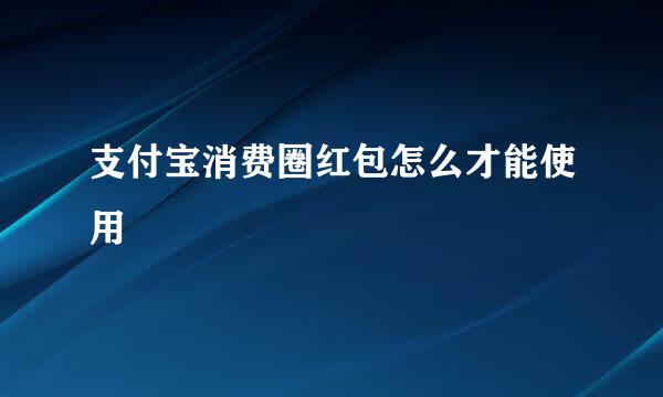 支付宝消费圈红包怎么才能使用