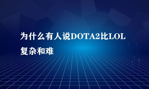 为什么有人说DOTA2比LOL复杂和难