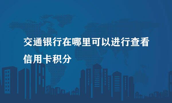 交通银行在哪里可以进行查看信用卡积分