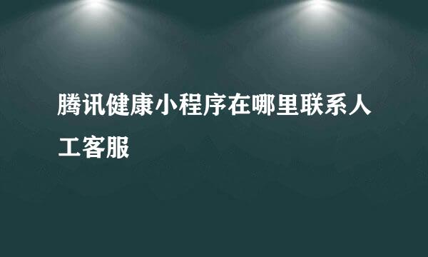 腾讯健康小程序在哪里联系人工客服