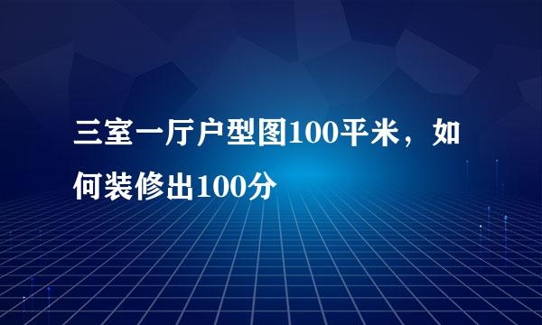 三室一厅户型图100平米,如何装修出100分