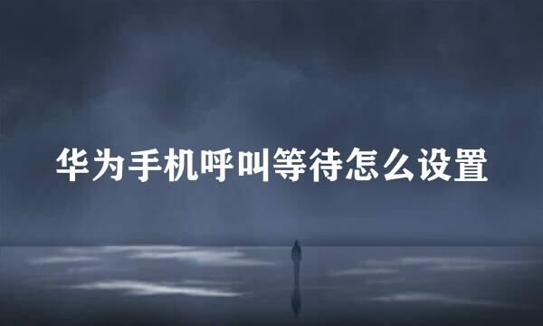华为手机呼叫等待怎么设置