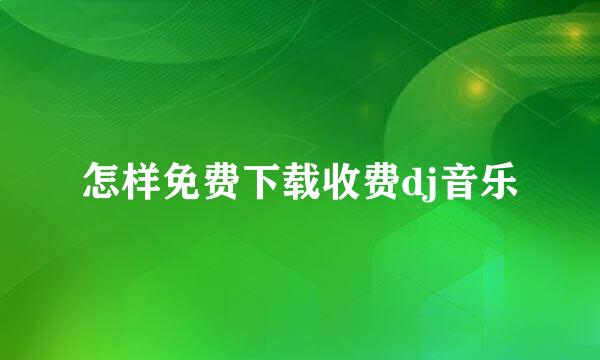 怎样免费下载收费dj音乐