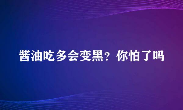 酱油吃多会变黑?你怕了吗