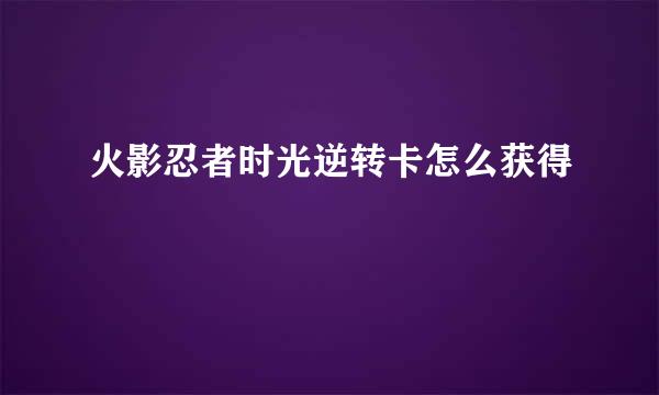 火影忍者时光逆转卡怎么获得