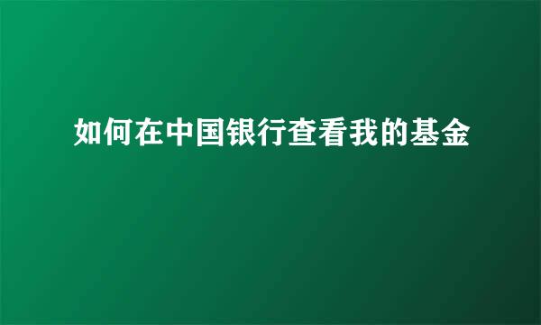 如何在中国银行查看我的基金