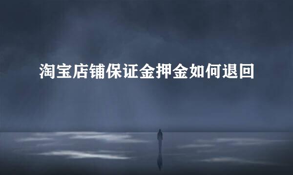 淘宝店铺保证金押金如何退回