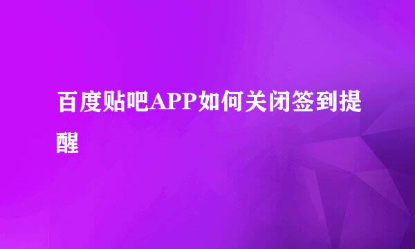 百度贴吧APP如何关闭签到提醒