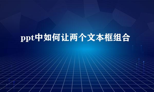ppt中如何让两个文本框组合