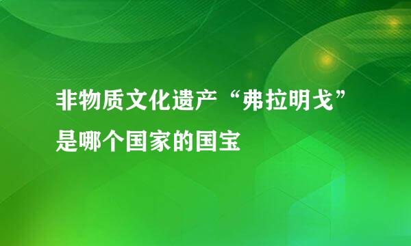 非物质文化遗产“弗拉明戈”是哪个国家的国宝