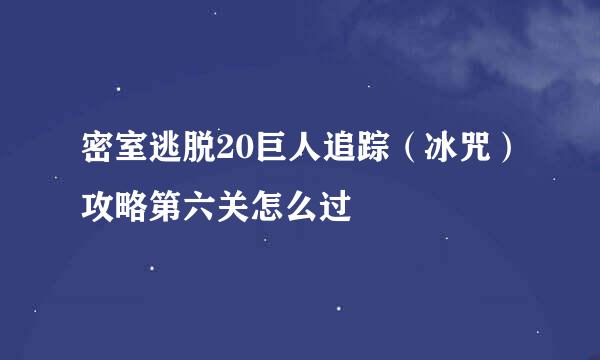 密室逃脱20巨人追踪(冰咒)攻略第六关怎么过