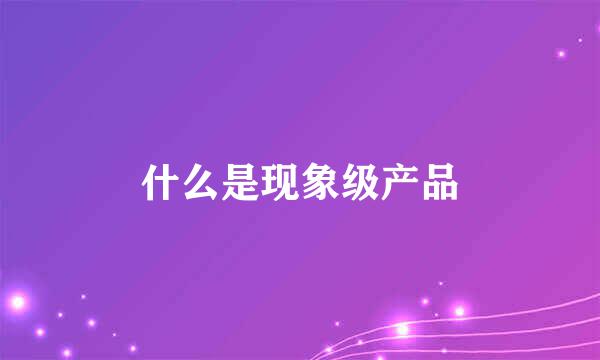 什么是现象级产品
