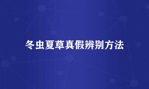 冬虫夏草真假辨别方法