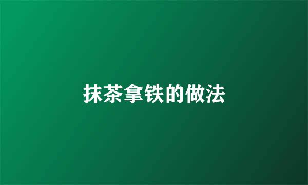 抹茶拿铁的做法