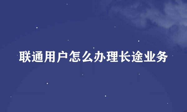 联通用户怎么办理长途业务