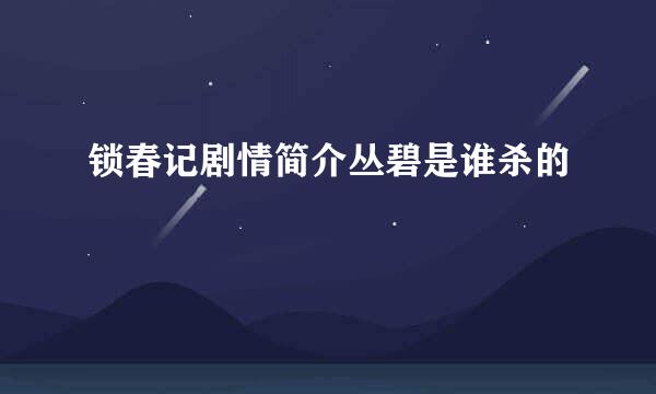 锁春记剧情简介丛碧是谁杀的