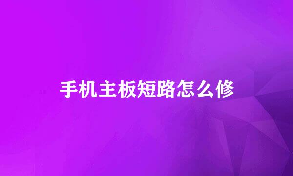手机主板短路怎么修