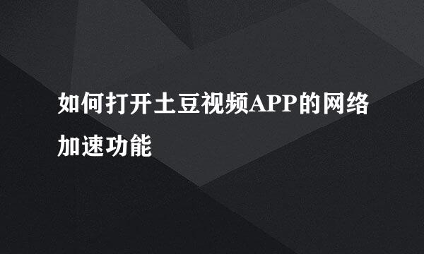 如何打开土豆视频APP的网络加速功能