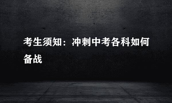 考生须知：冲刺中考各科如何备战