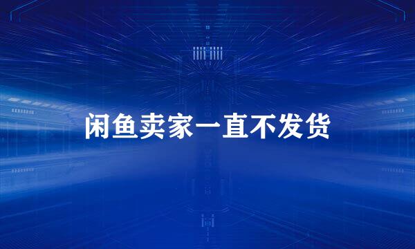 闲鱼卖家一直不发货