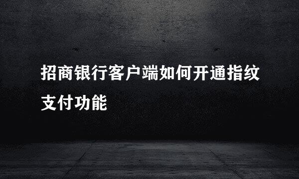 招商银行客户端如何开通指纹支付功能