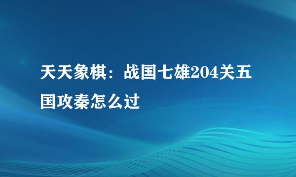 天天象棋:战国七雄204关五国攻秦怎么过