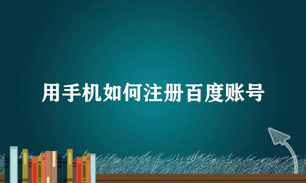 用手机如何注册百度账号