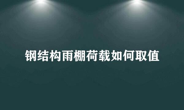 钢结构雨棚荷载如何取值