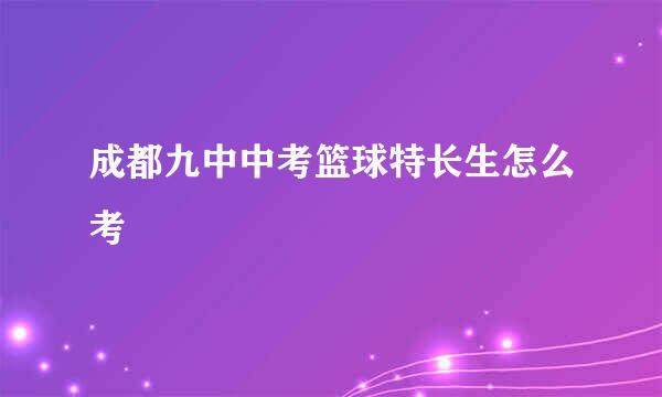 成都九中中考篮球特长生怎么考