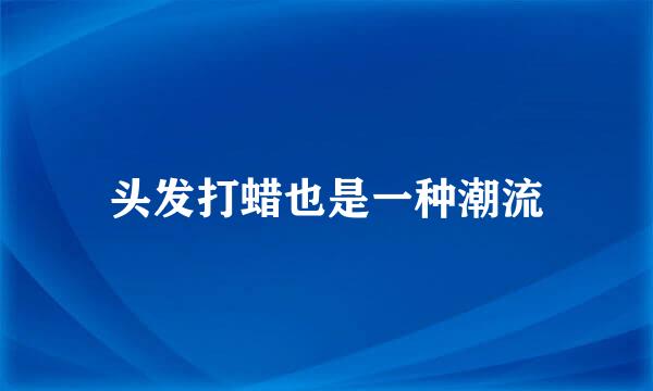 头发打蜡也是一种潮流