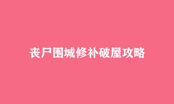 丧尸围城修补破屋攻略
