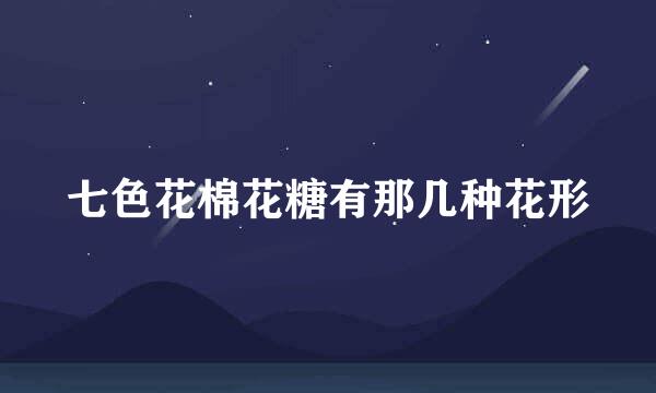 七色花棉花糖有那几种花形