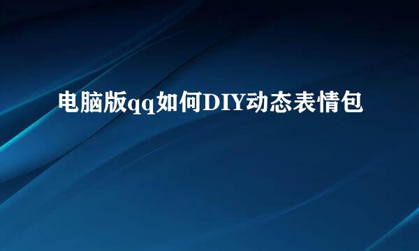 电脑版qq如何DIY动态表情包