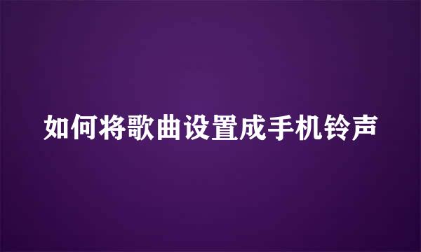 如何将歌曲设置成手机铃声