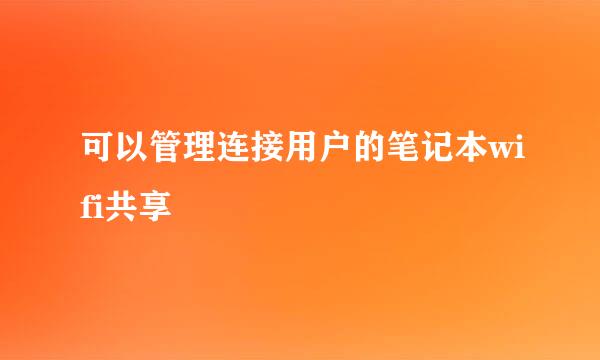 可以管理连接用户的笔记本wifi共享