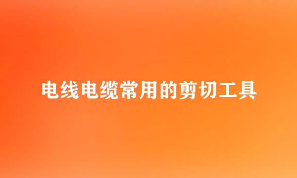 电线电缆常用的剪切工具