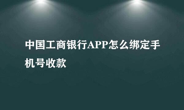 中国工商银行APP怎么绑定手机号收款