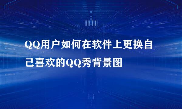 QQ用户如何在软件上更换自己喜欢的QQ秀背景图