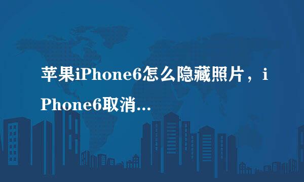苹果iPhone6怎么隐藏照片,iPhone6取消隐藏照片